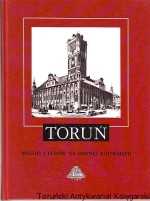 Toruń : miasto i ludzie na dawnej fotografii (do roku 1939)
