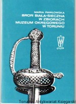 Broń biała - sieczna w zbiorach Muzeum Okręgowego w Toruniu : katalog
