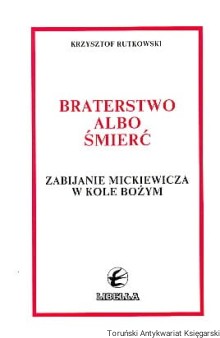 Braterstwo albo śmierć : zabijanie Mickiewicza w kole bożym